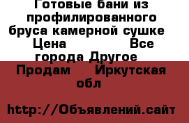 Готовые бани из профилированного бруса,камерной сушке. › Цена ­ 145 000 - Все города Другое » Продам   . Иркутская обл.